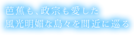 芭蕉も、政宗も愛した 風光明媚な島々を巡る